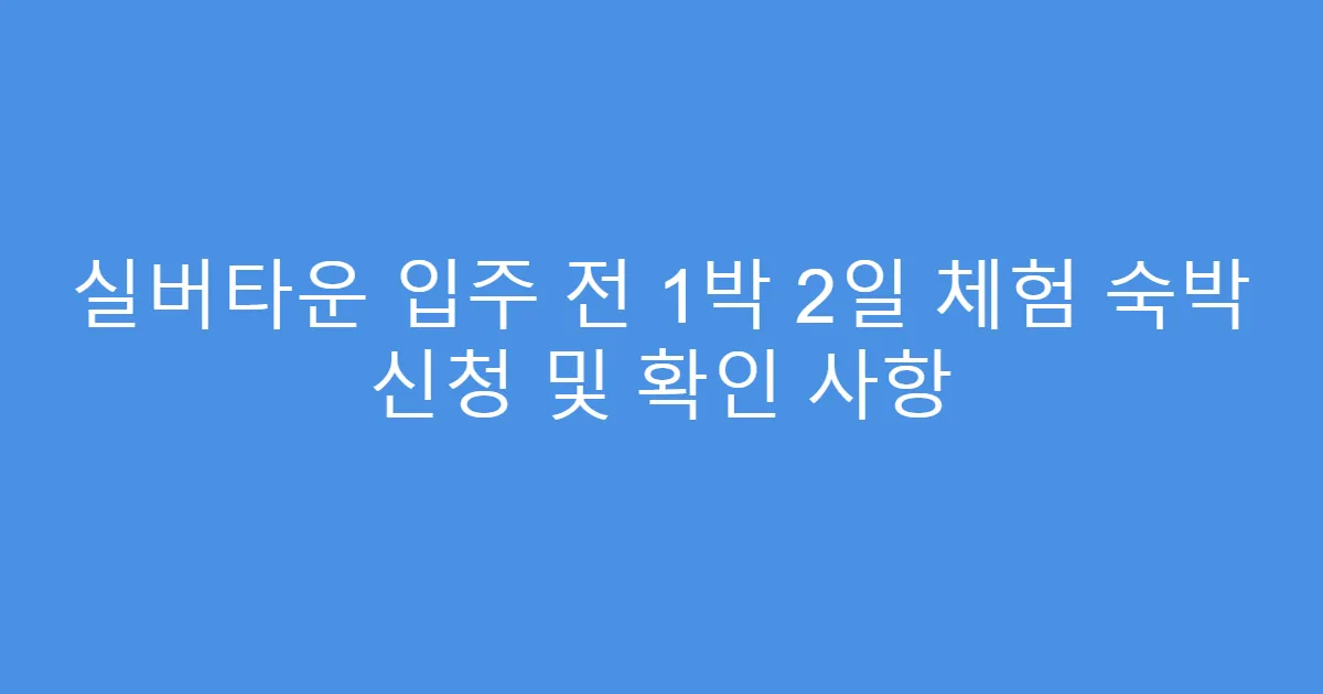 실버타운 입주 전 1박 2일 체험 숙박 신청 및 확인 사항