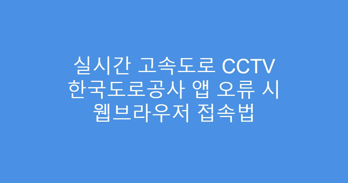 실시간 고속도로 CCTV 한국도로공사 앱 오류 시 웹브라우저 접속법