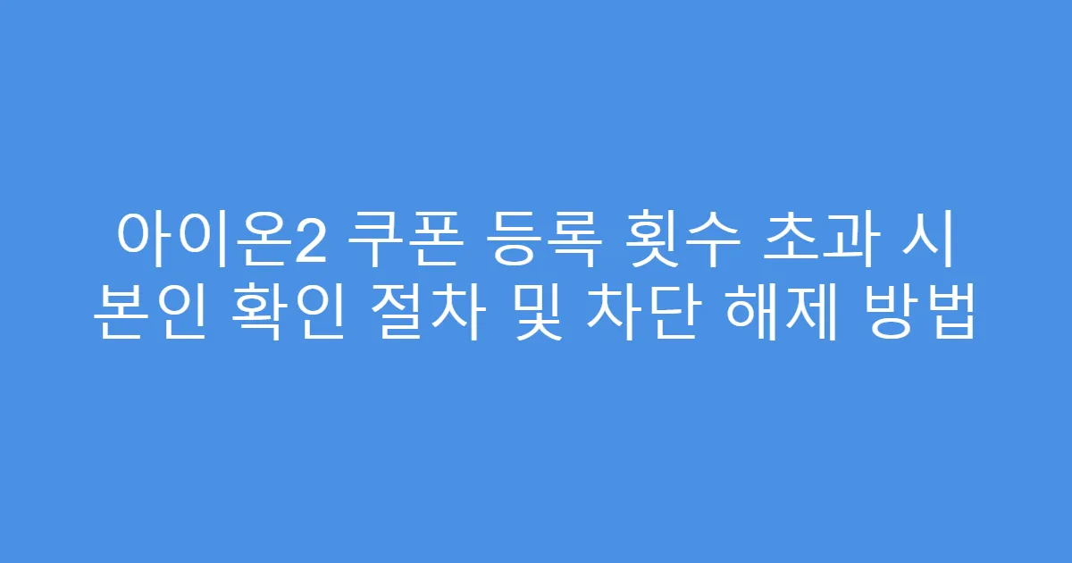 아이온2 쿠폰 등록 횟수 초과 시 본인 확인 절차 및 차단 해제 방법