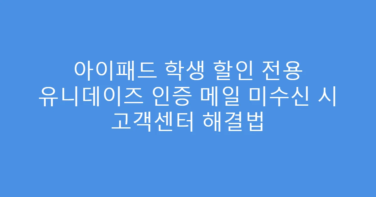 아이패드 학생 할인 전용 유니데이즈 인증 메일 미수신 시 고객센터 해결법