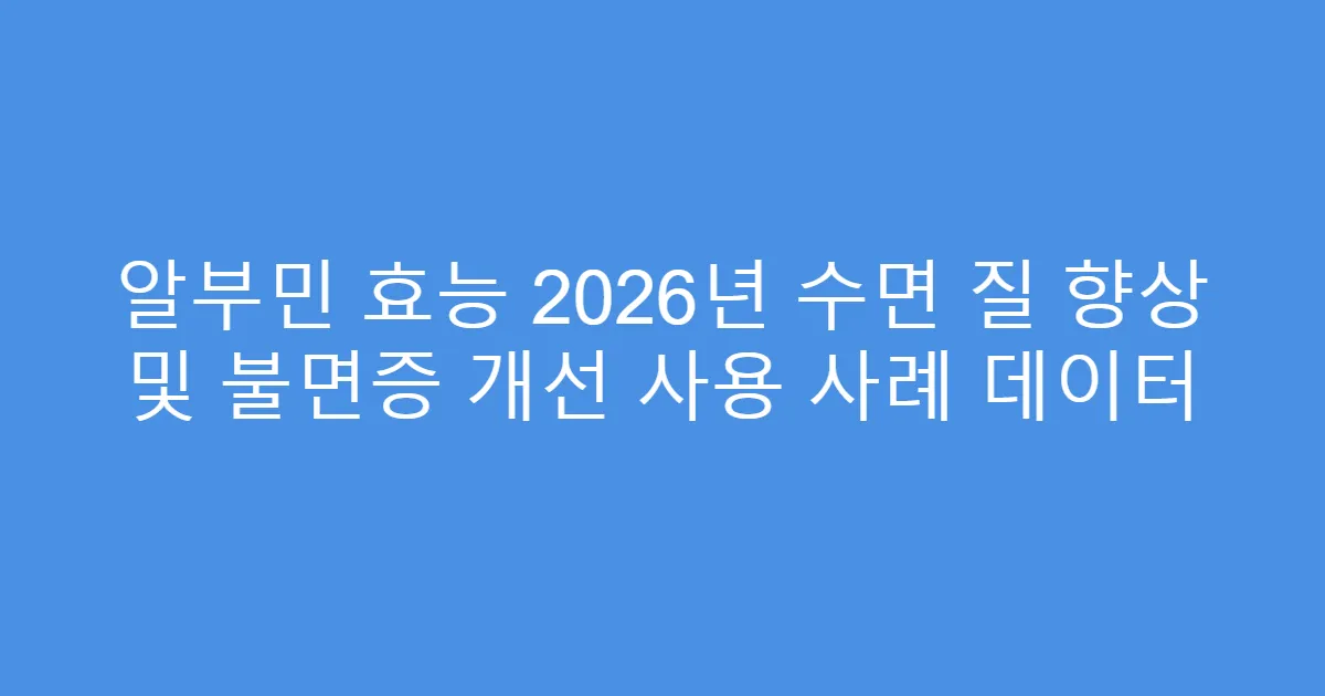 알부민 효능 2026년 수면 질 향상 및 불면증 개선 사용 사례 데이터