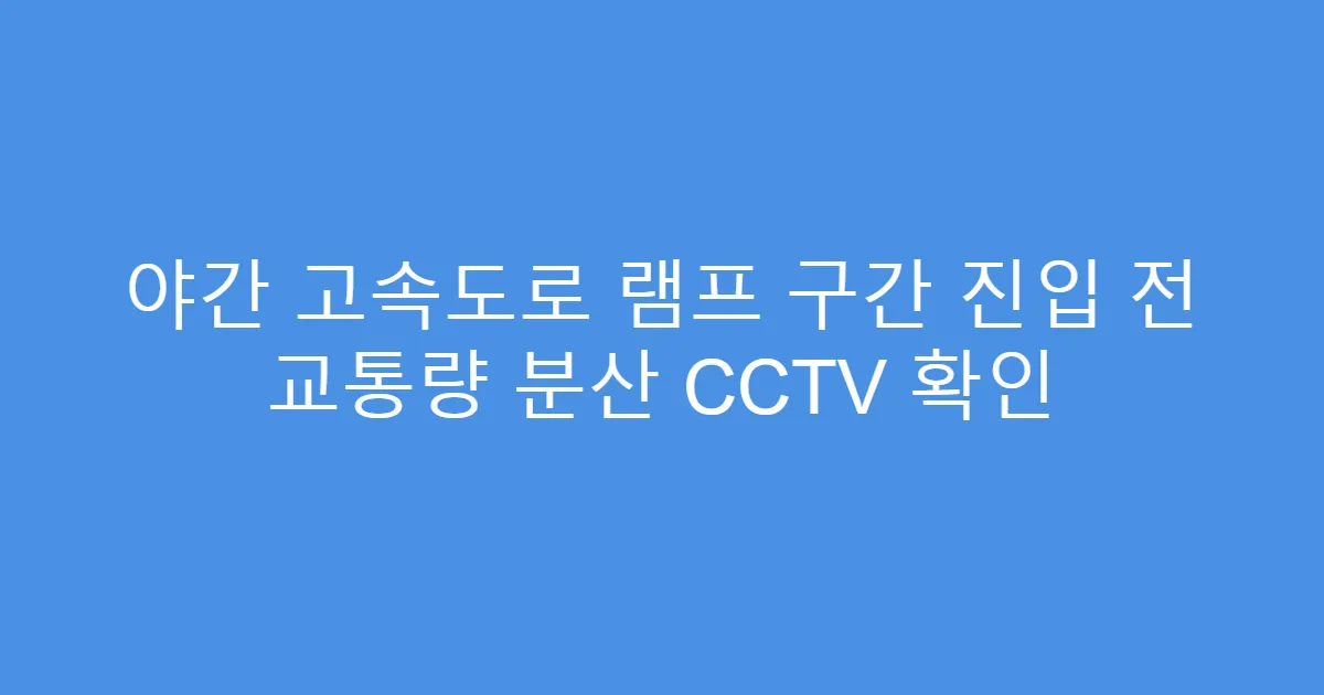 야간 고속도로 램프 구간 진입 전 교통량 분산 CCTV 확인