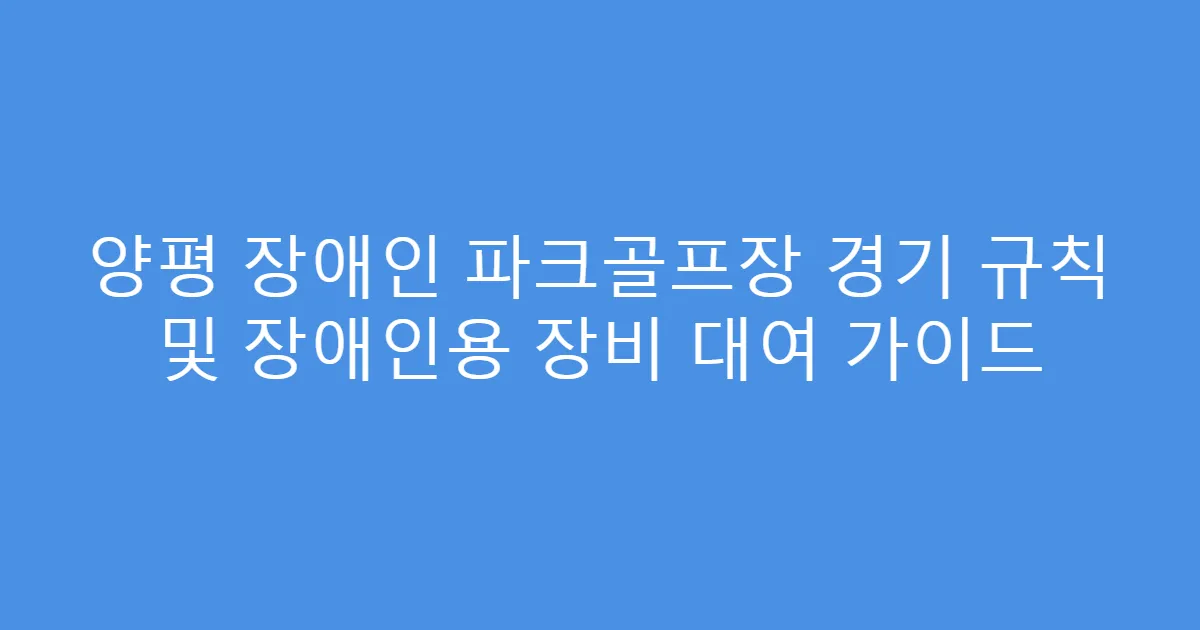 양평 장애인 파크골프장 경기 규칙 및 장애인용 장비 대여 가이드