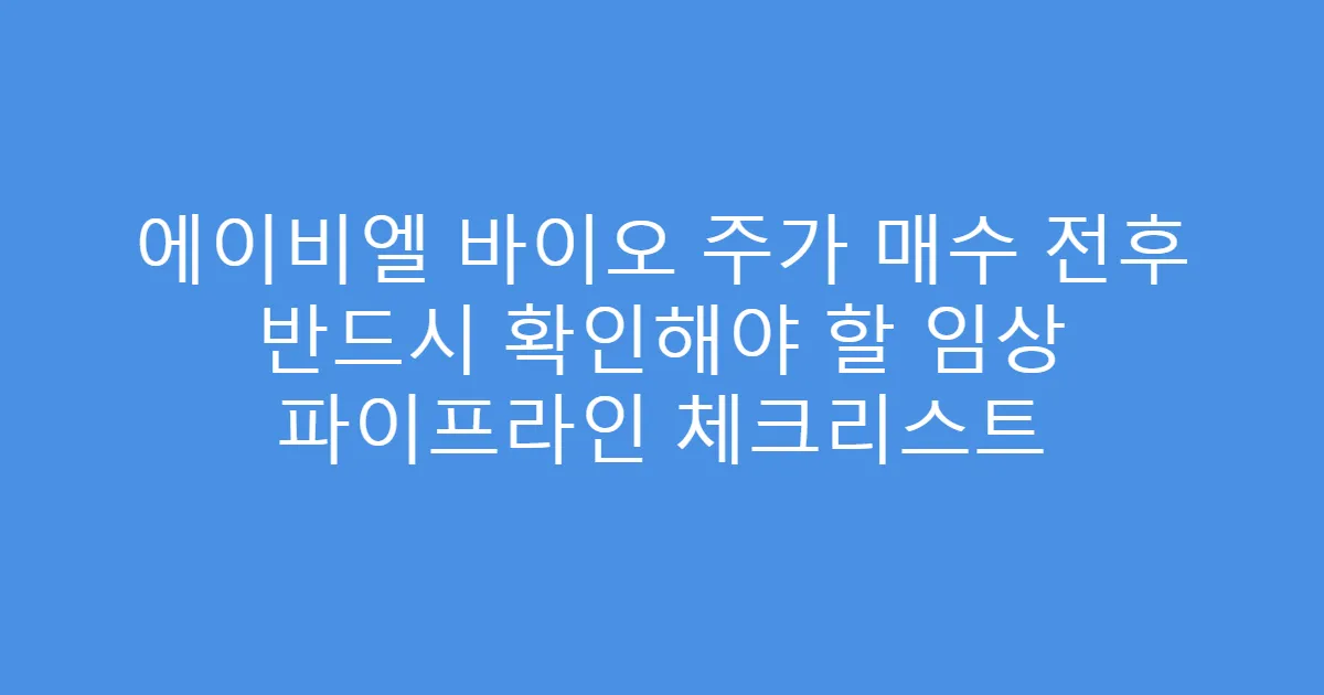 에이비엘 바이오 주가 매수 전후 반드시 확인해야 할 임상 파이프라인 체크리스트