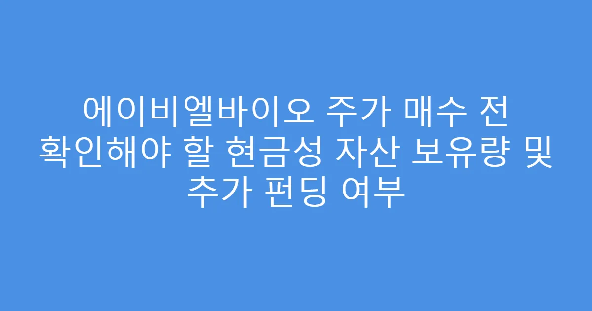 에이비엘바이오 주가 매수 전 확인해야 할 현금성 자산 보유량 및 추가 펀딩 여부
