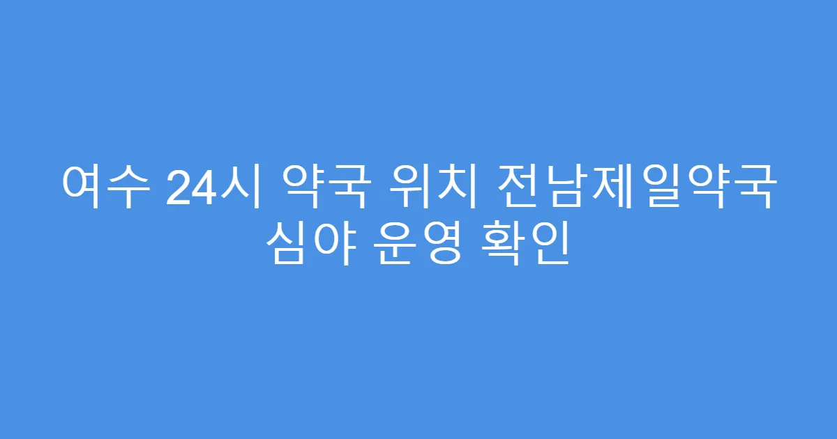 여수 24시 약국 위치 전남제일약국 심야 운영 확인