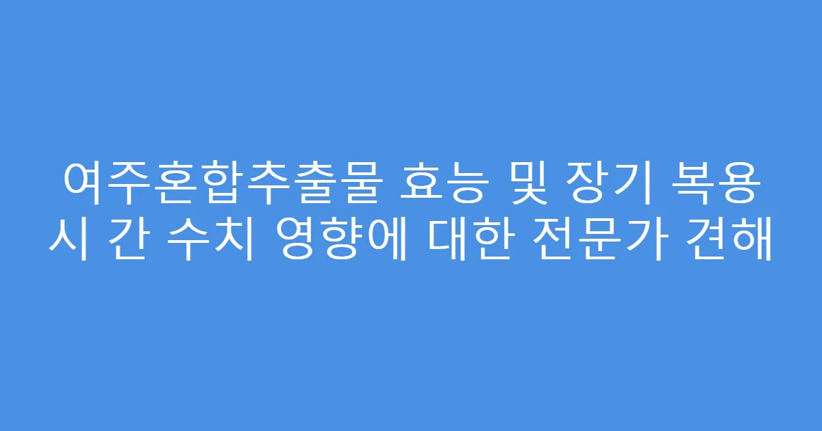 여주혼합추출물 효능 및 장기 복용 시 간 수치 영향에 대한 전문가 견해