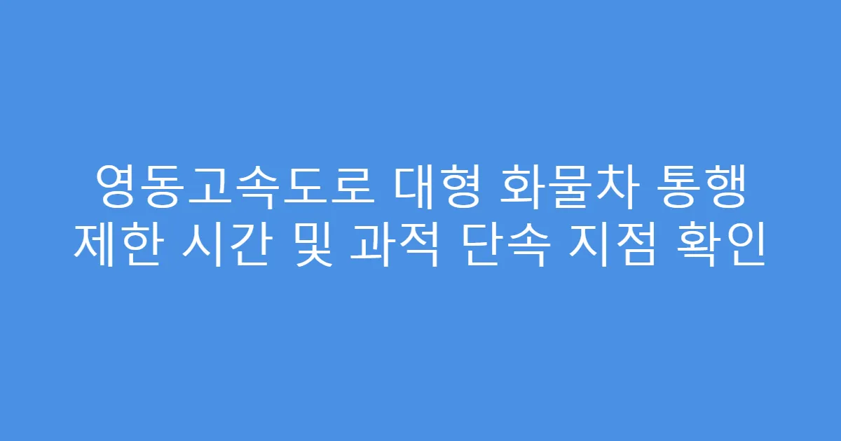 영동고속도로 대형 화물차 통행 제한 시간 및 과적 단속 지점 확인