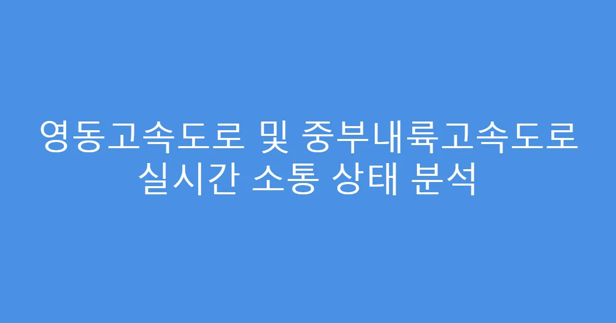 영동고속도로 및 중부내륙고속도로 실시간 소통 상태 분석
