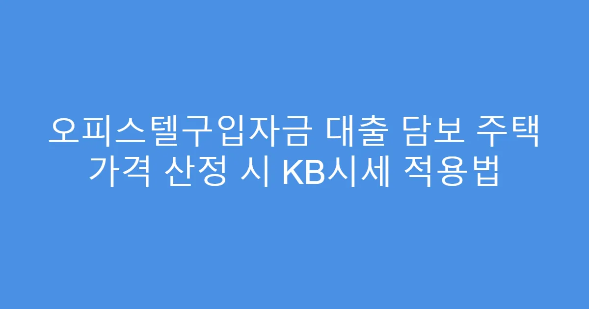 오피스텔구입자금 대출 담보 주택 가격 산정 시 KB시세 적용법