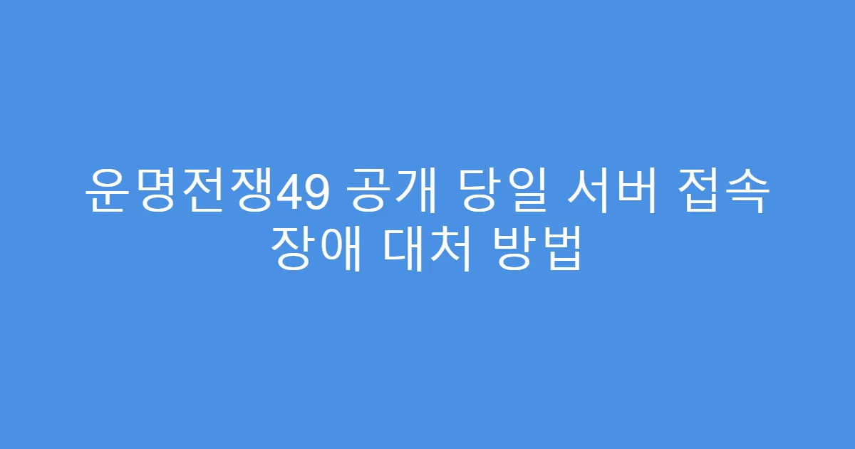 운명전쟁49 공개 당일 서버 접속 장애 대처 방법