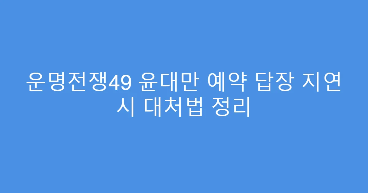 운명전쟁49 윤대만 예약 답장 지연 시 대처법 정리