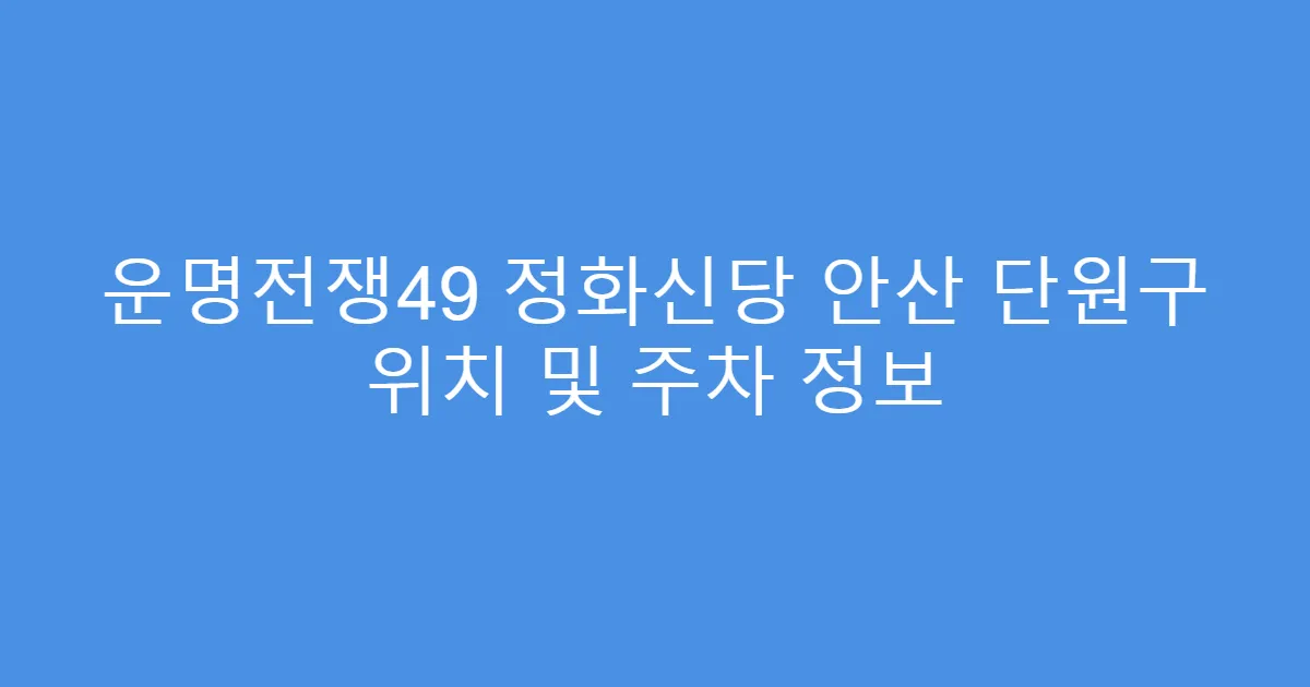 운명전쟁49 정화신당 안산 단원구 위치 및 주차 정보