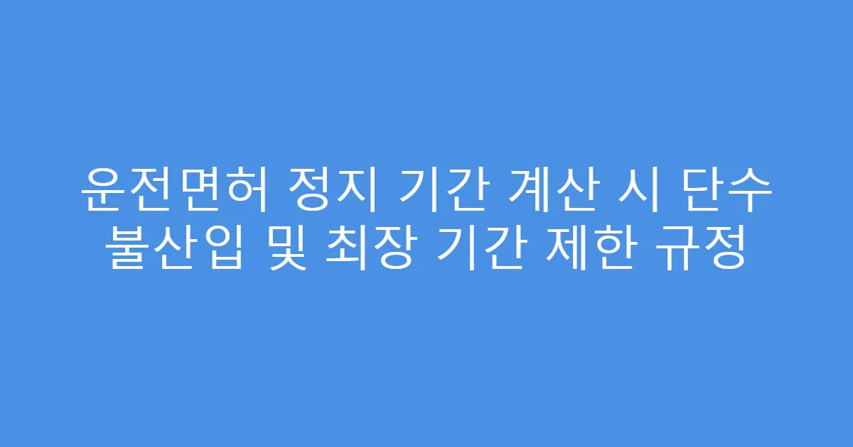 운전면허 정지 기간 계산 시 단수 불산입 및 최장 기간 제한 규정