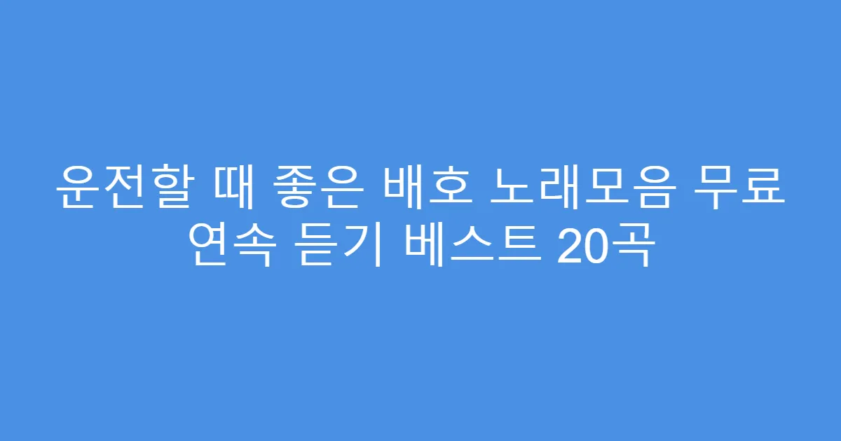 운전할 때 좋은 배호 노래모음 무료 연속 듣기 베스트 20곡