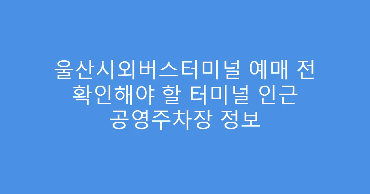 울산시외버스터미널 예매 전 확인해야 할 터미널 인근 공영주차장 정보