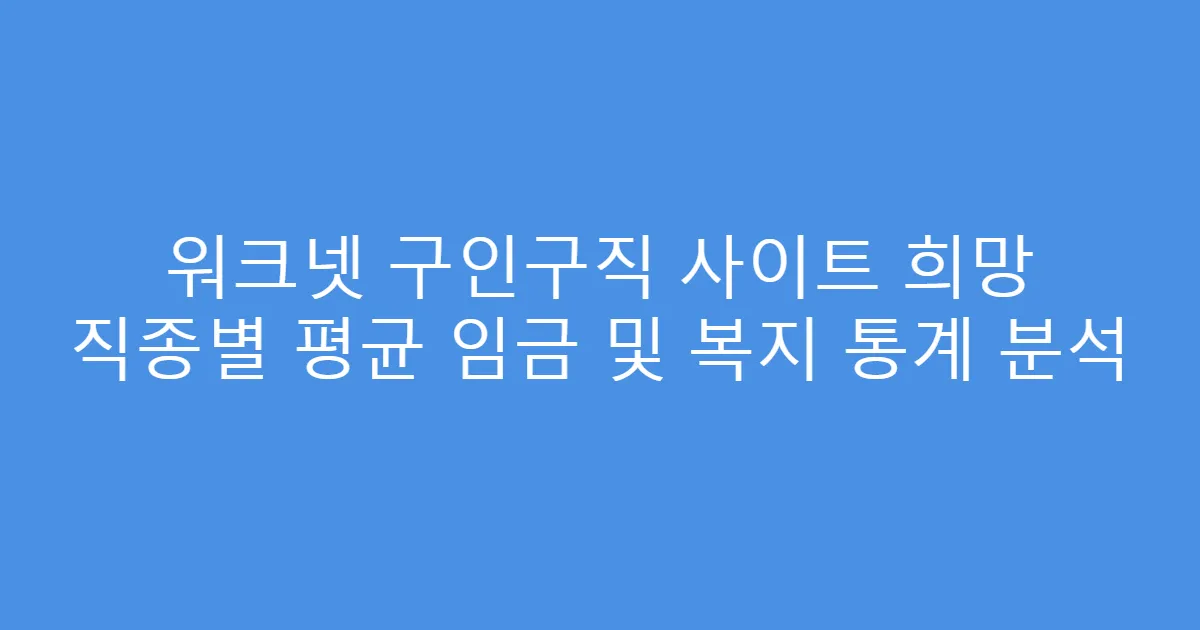 워크넷 구인구직 사이트 희망 직종별 평균 임금 및 복지 통계 분석
