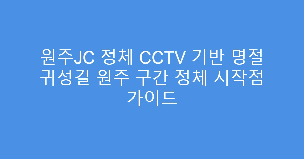원주JC 정체 CCTV 기반 명절 귀성길 원주 구간 정체 시작점 가이드