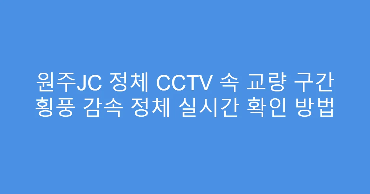 원주JC 정체 CCTV 속 교량 구간 횡풍 감속 정체 실시간 확인 방법