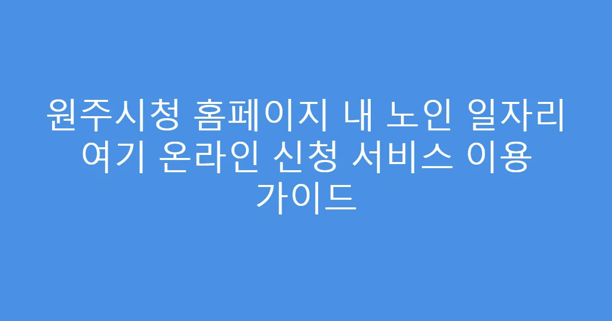 원주시청 홈페이지 내 노인 일자리 여기 온라인 신청 서비스 이용 가이드