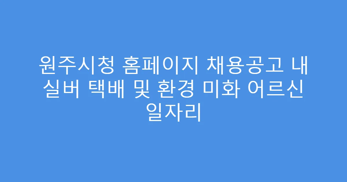원주시청 홈페이지 채용공고 내 실버 택배 및 환경 미화 어르신 일자리