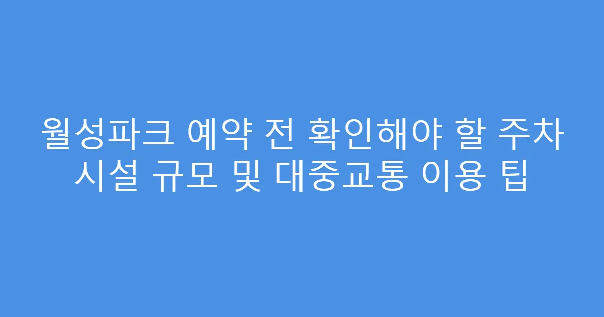월성파크 예약 전 확인해야 할 주차 시설 규모 및 대중교통 이용 팁