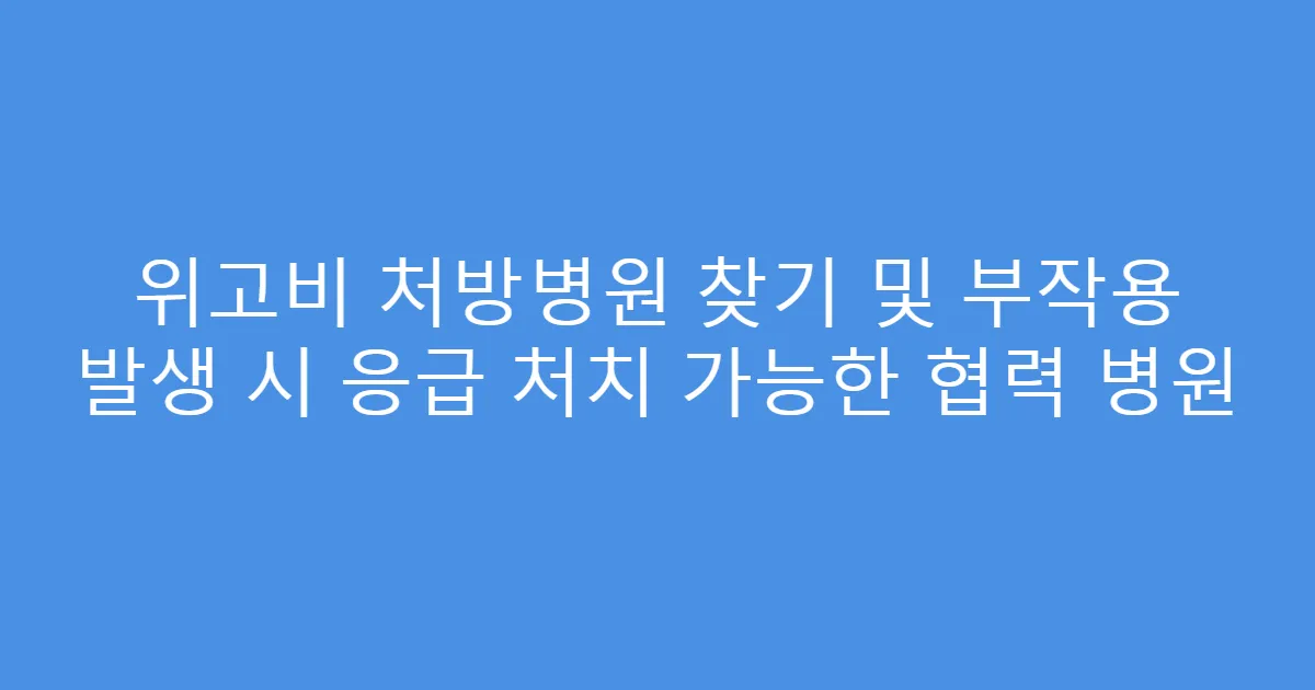 위고비 처방병원 찾기 및 부작용 발생 시 응급 처치 가능한 협력 병원