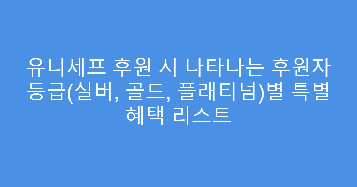 유니세프 후원 시 나타나는 후원자 등급(실버, 골드, 플래티넘)별 특별 혜택 리스트