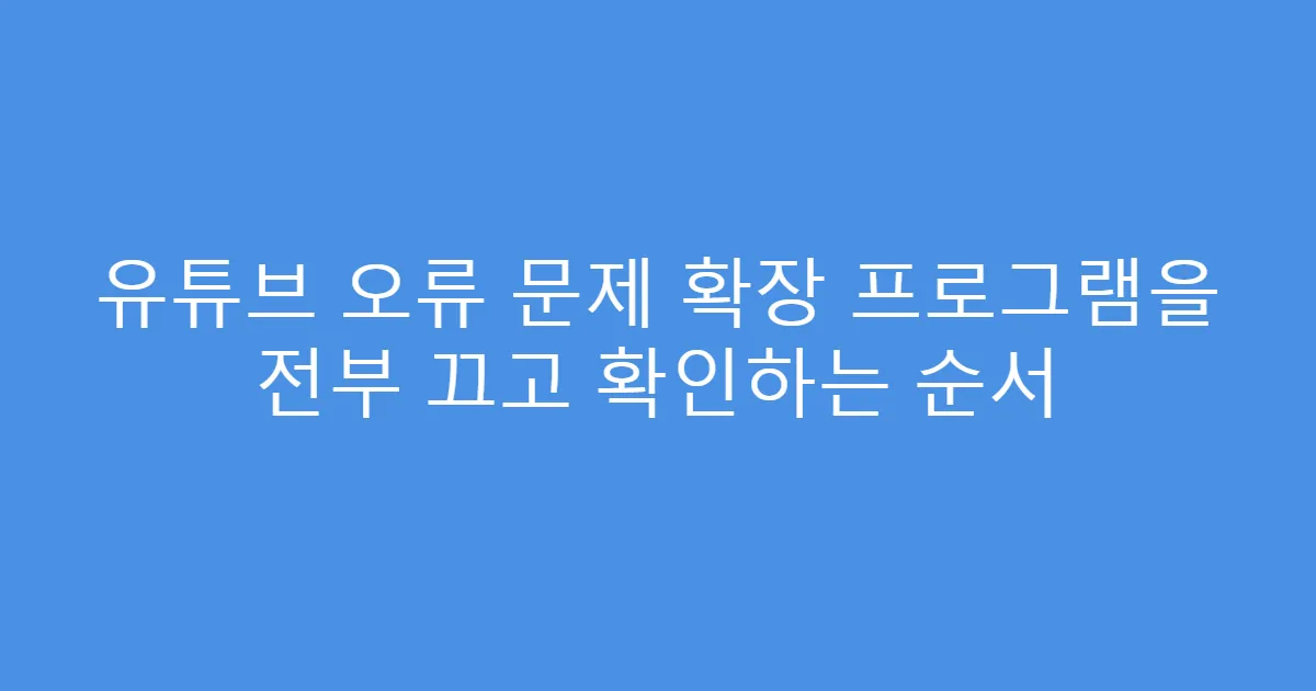 유튜브 오류 문제 확장 프로그램을 전부 끄고 확인하는 순서