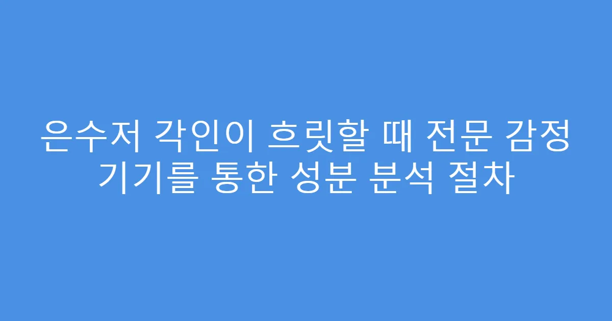 은수저 각인이 흐릿할 때 전문 감정 기기를 통한 성분 분석 절차