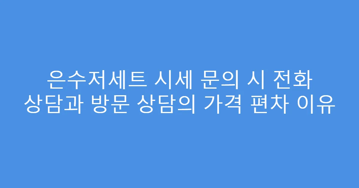 은수저세트 시세 문의 시 전화 상담과 방문 상담의 가격 편차 이유