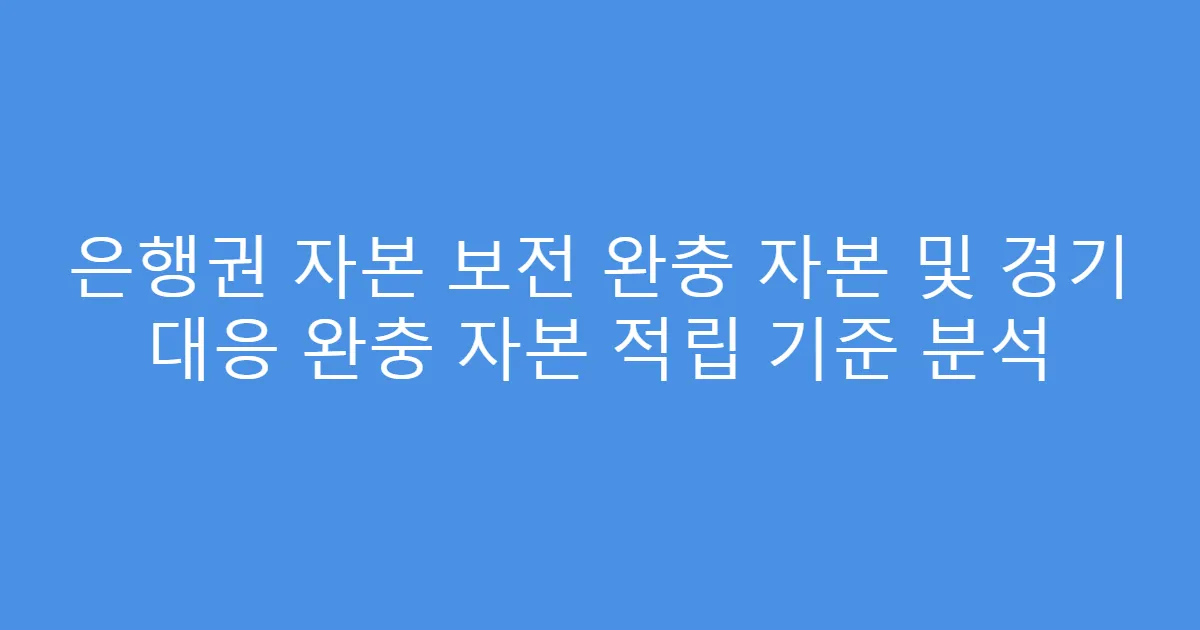 은행권 자본 보전 완충 자본 및 경기 대응 완충 자본 적립 기준 분석