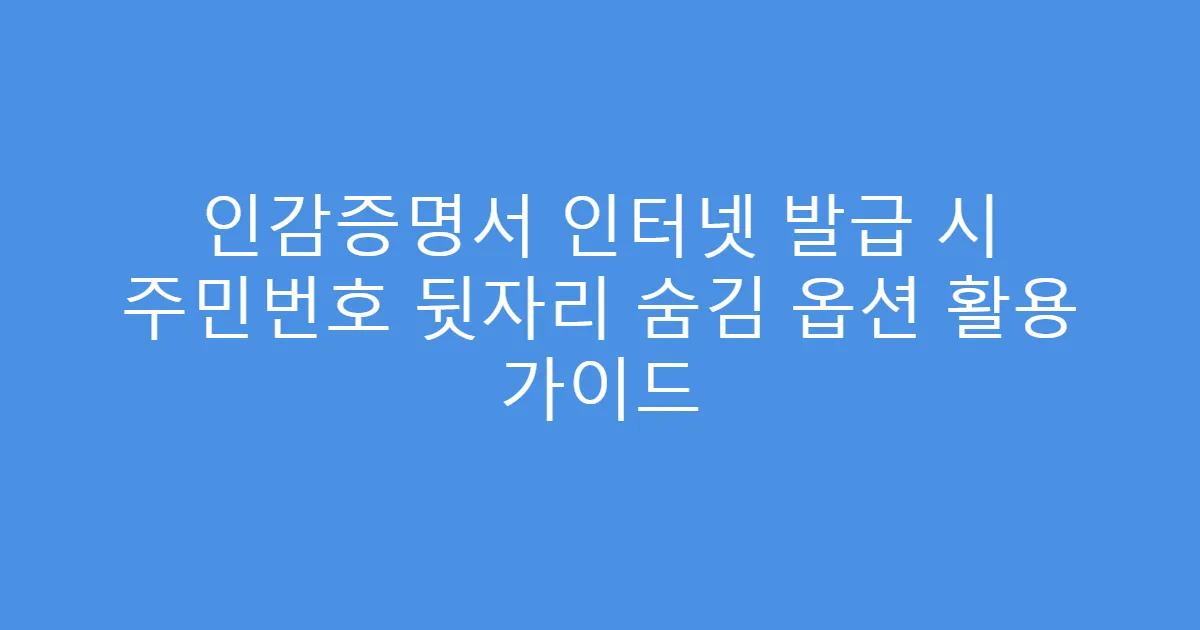 인감증명서 인터넷 발급 시 주민번호 뒷자리 숨김 옵션 활용 가이드