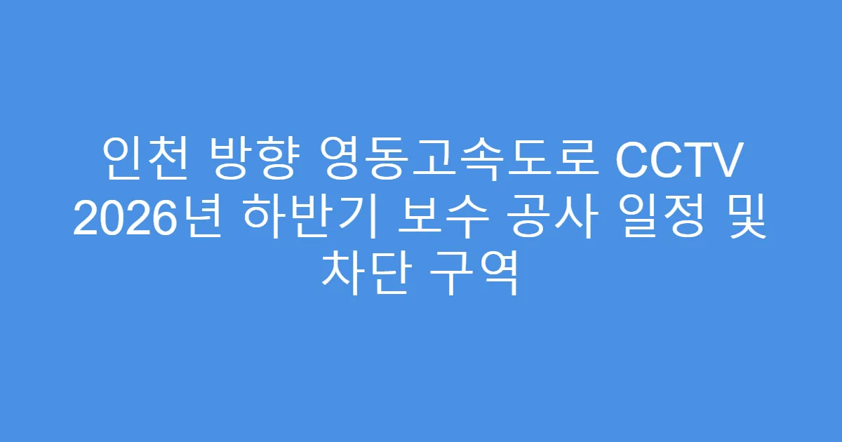 인천 방향 영동고속도로 CCTV 2026년 하반기 보수 공사 일정 및 차단 구역