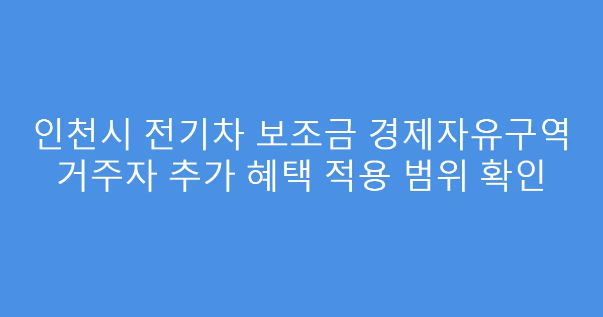 인천시 전기차 보조금 경제자유구역 거주자 추가 혜택 적용 범위 확인
