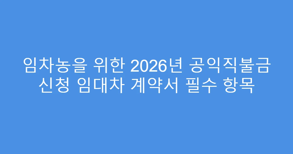 임차농을 위한 2026년 공익직불금 신청 임대차 계약서 필수 항목