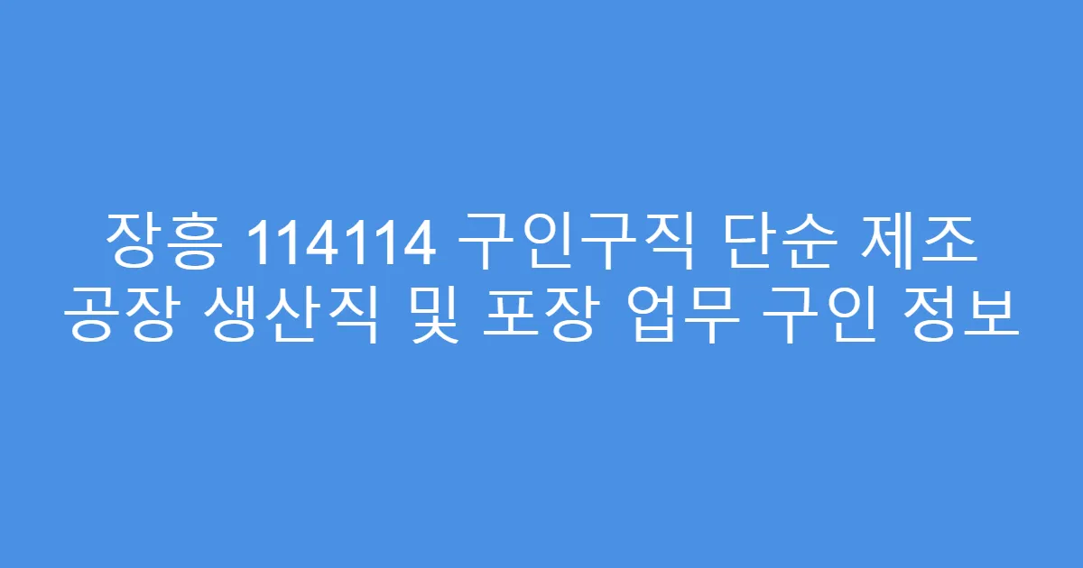 장흥 114114 구인구직 단순 제조 공장 생산직 및 포장 업무 구인 정보