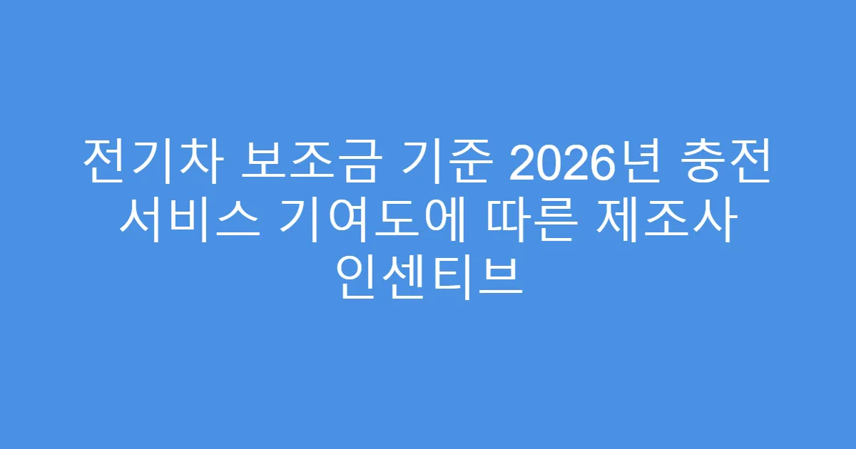 전기차 보조금 기준 2026년 충전 서비스 기여도에 따른 제조사 인센티브