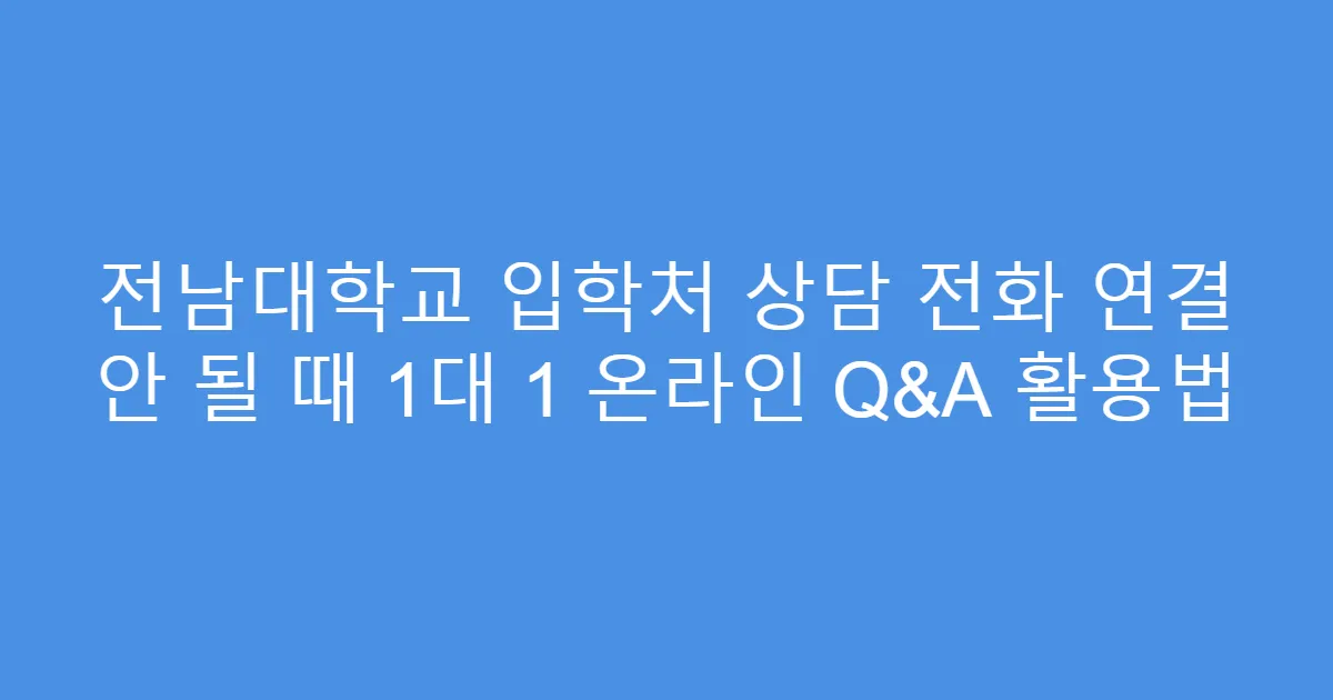 전남대학교 입학처 상담 전화 연결 안 될 때 1대 1 온라인 Q&A 활용법