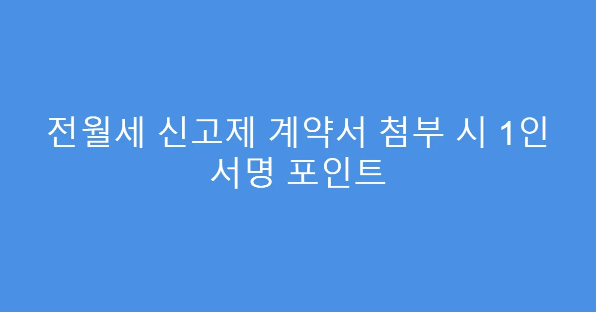전월세 신고제 계약서 첨부 시 1인 서명 포인트
