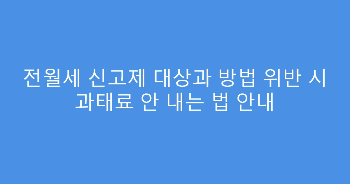 전월세 신고제 대상과 방법 위반 시 과태료 안 내는 법 안내