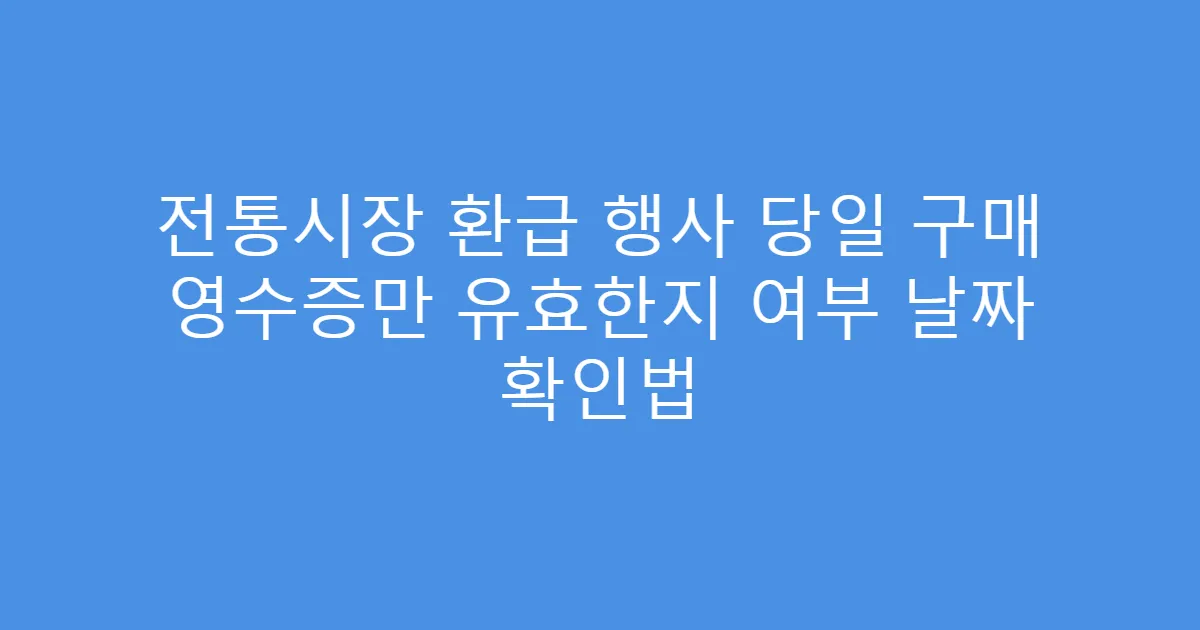 전통시장 환급 행사 당일 구매 영수증만 유효한지 여부 날짜 확인법