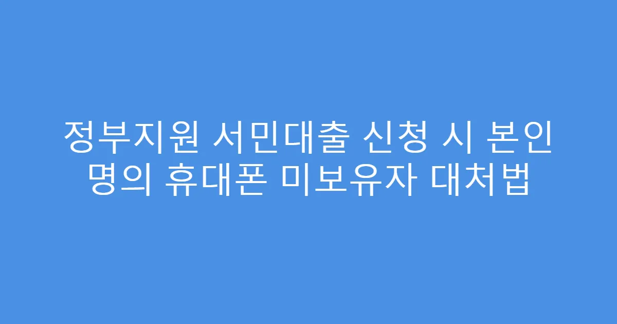 정부지원 서민대출 신청 시 본인 명의 휴대폰 미보유자 대처법