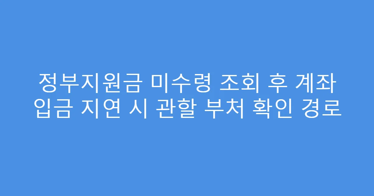 정부지원금 미수령 조회 후 계좌 입금 지연 시 관할 부처 확인 경로