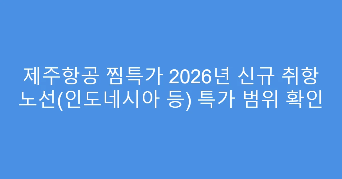 제주항공 찜특가 2026년 신규 취항 노선(인도네시아 등) 특가 범위 확인