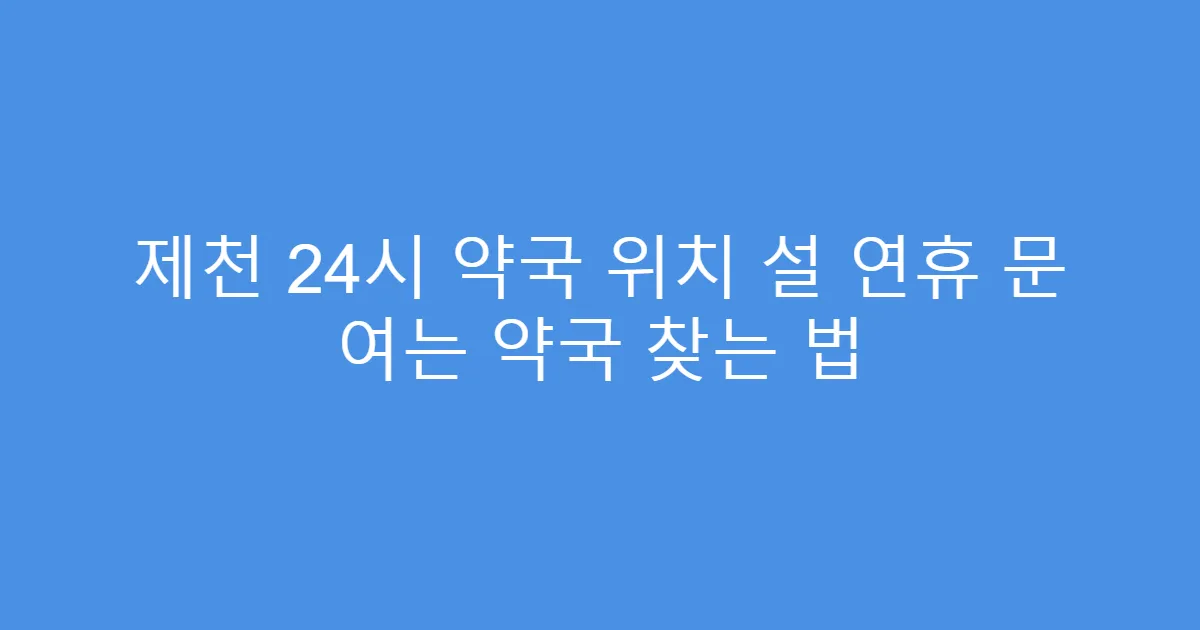 제천 24시 약국 위치 설 연휴 문 여는 약국 찾는 법