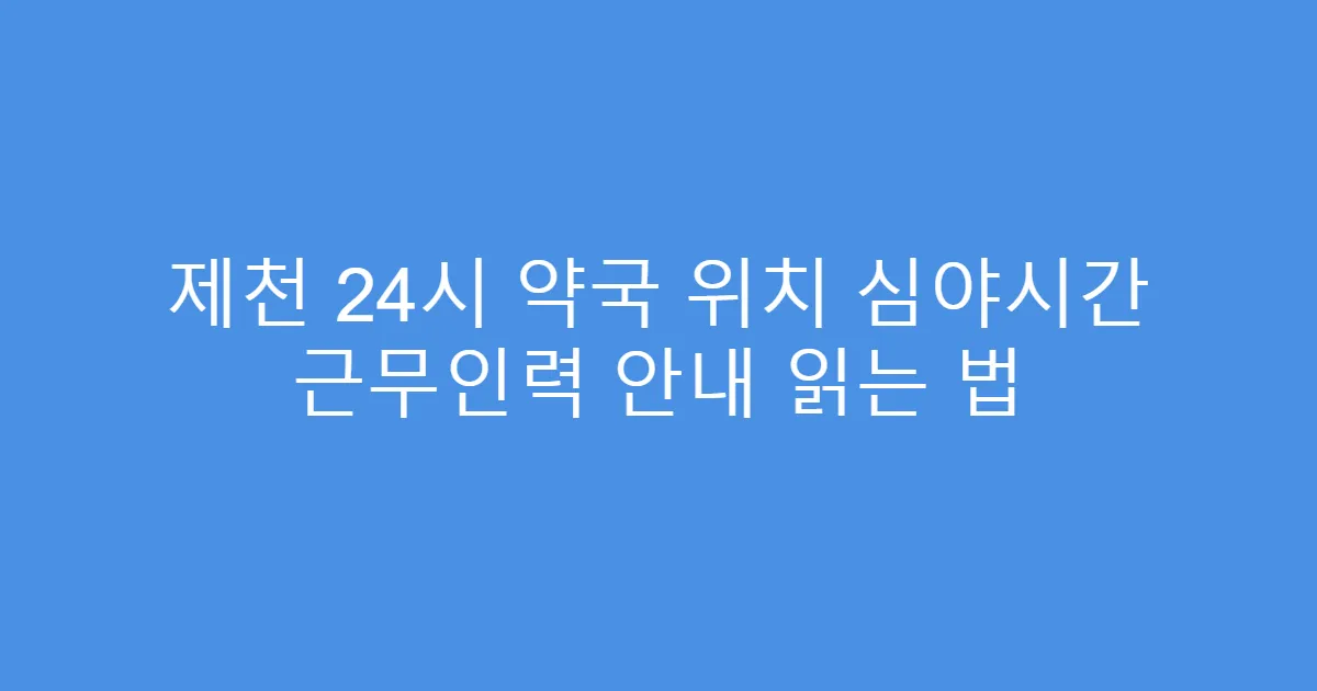 제천 24시 약국 위치 심야시간 근무인력 안내 읽는 법