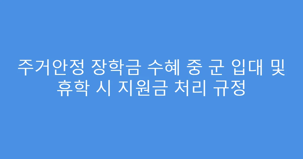 주거안정 장학금 수혜 중 군 입대 및 휴학 시 지원금 처리 규정