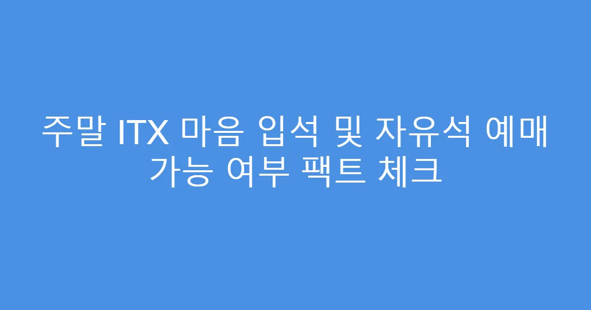 주말 ITX 마음 입석 및 자유석 예매 가능 여부 팩트 체크