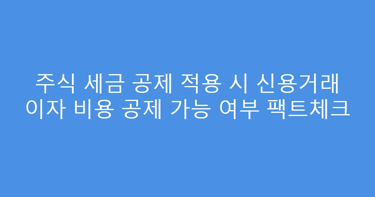 주식 세금 공제 적용 시 신용거래 이자 비용 공제 가능 여부 팩트체크